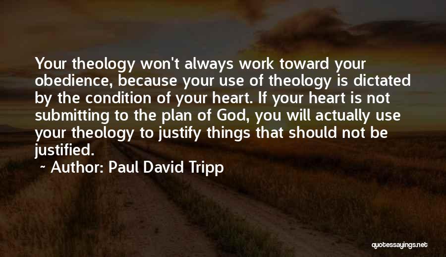 Paul David Tripp Quotes: Your Theology Won't Always Work Toward Your Obedience, Because Your Use Of Theology Is Dictated By The Condition Of Your