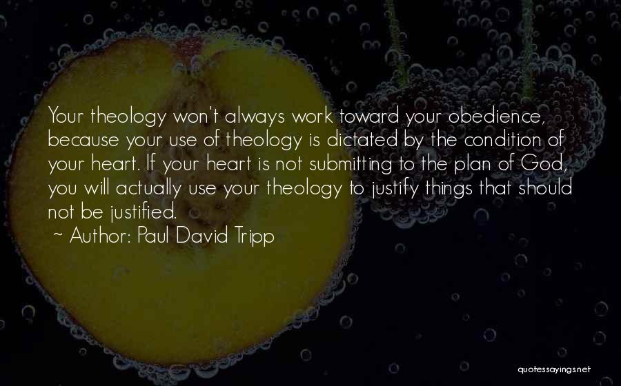 Paul David Tripp Quotes: Your Theology Won't Always Work Toward Your Obedience, Because Your Use Of Theology Is Dictated By The Condition Of Your