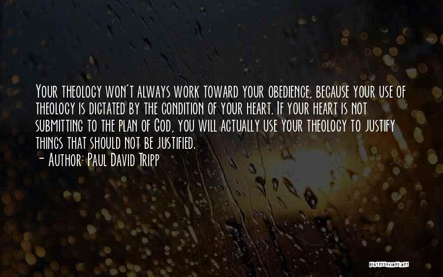 Paul David Tripp Quotes: Your Theology Won't Always Work Toward Your Obedience, Because Your Use Of Theology Is Dictated By The Condition Of Your