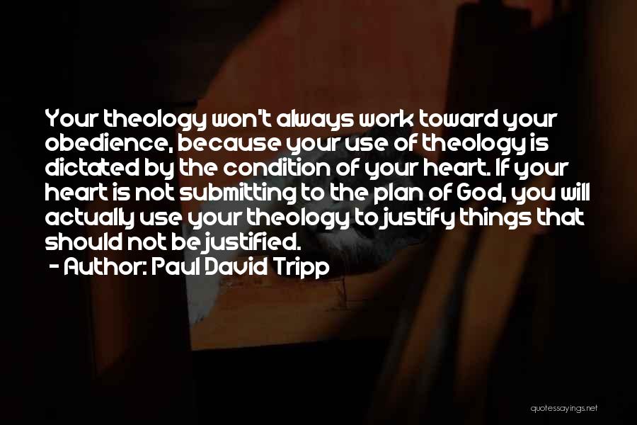 Paul David Tripp Quotes: Your Theology Won't Always Work Toward Your Obedience, Because Your Use Of Theology Is Dictated By The Condition Of Your