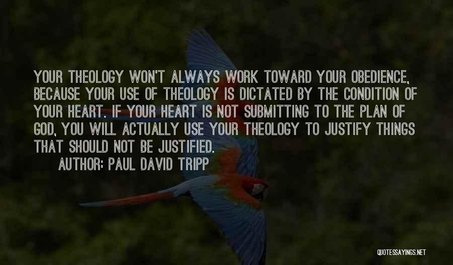 Paul David Tripp Quotes: Your Theology Won't Always Work Toward Your Obedience, Because Your Use Of Theology Is Dictated By The Condition Of Your