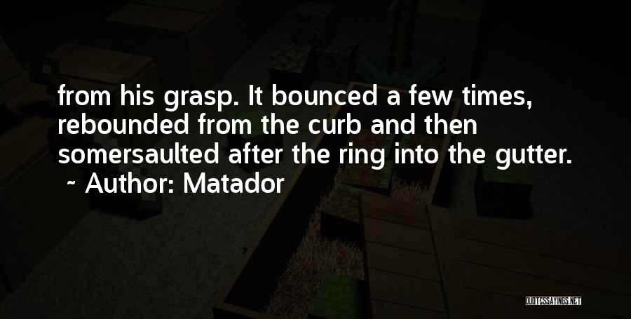 Matador Quotes: From His Grasp. It Bounced A Few Times, Rebounded From The Curb And Then Somersaulted After The Ring Into The