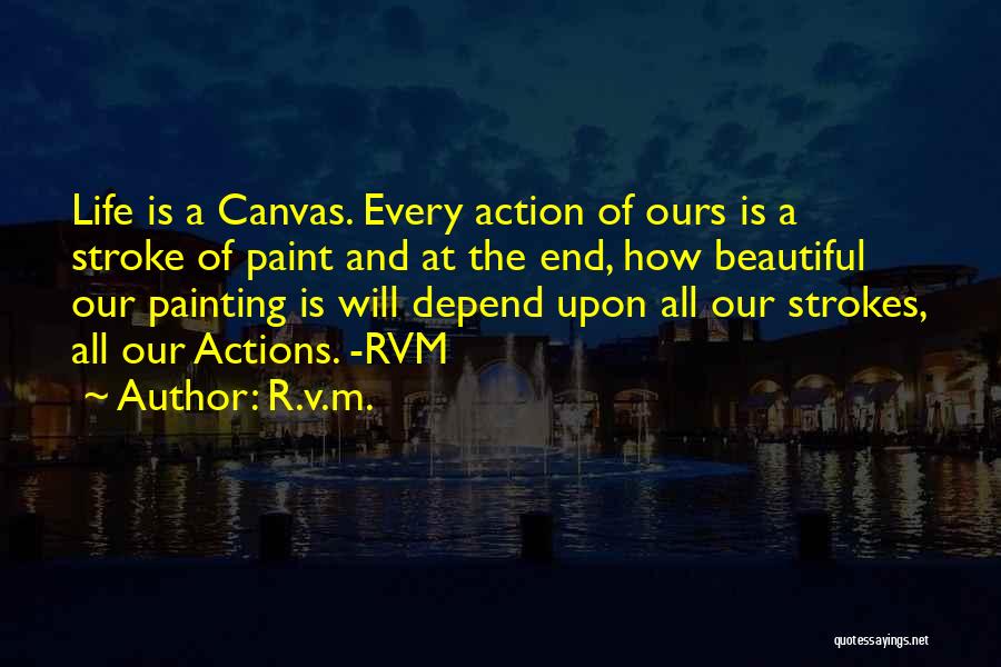 R.v.m. Quotes: Life Is A Canvas. Every Action Of Ours Is A Stroke Of Paint And At The End, How Beautiful Our