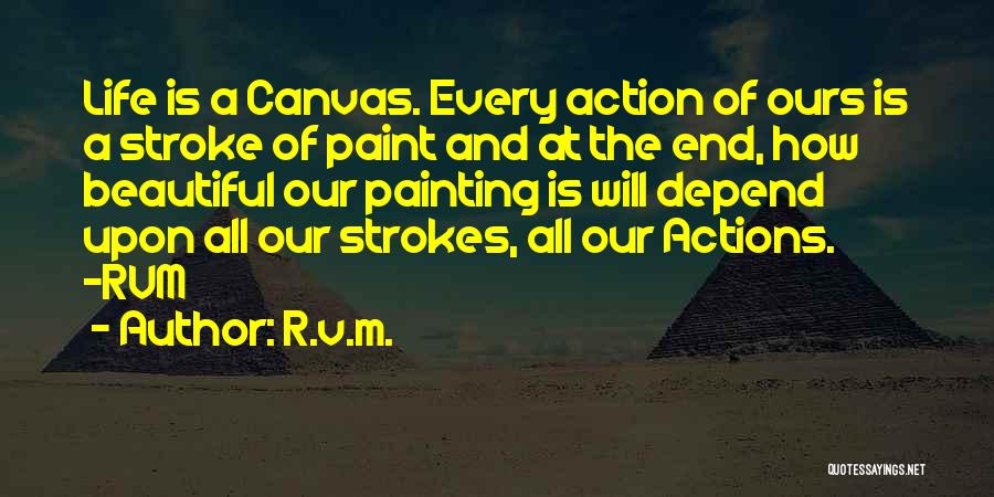 R.v.m. Quotes: Life Is A Canvas. Every Action Of Ours Is A Stroke Of Paint And At The End, How Beautiful Our