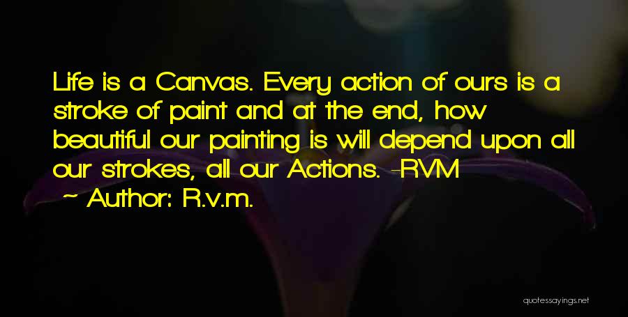 R.v.m. Quotes: Life Is A Canvas. Every Action Of Ours Is A Stroke Of Paint And At The End, How Beautiful Our