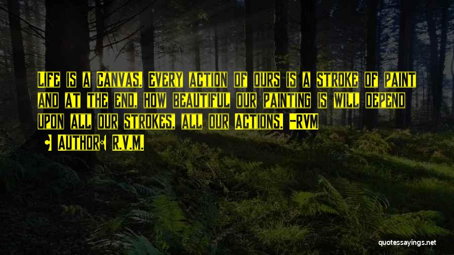 R.v.m. Quotes: Life Is A Canvas. Every Action Of Ours Is A Stroke Of Paint And At The End, How Beautiful Our