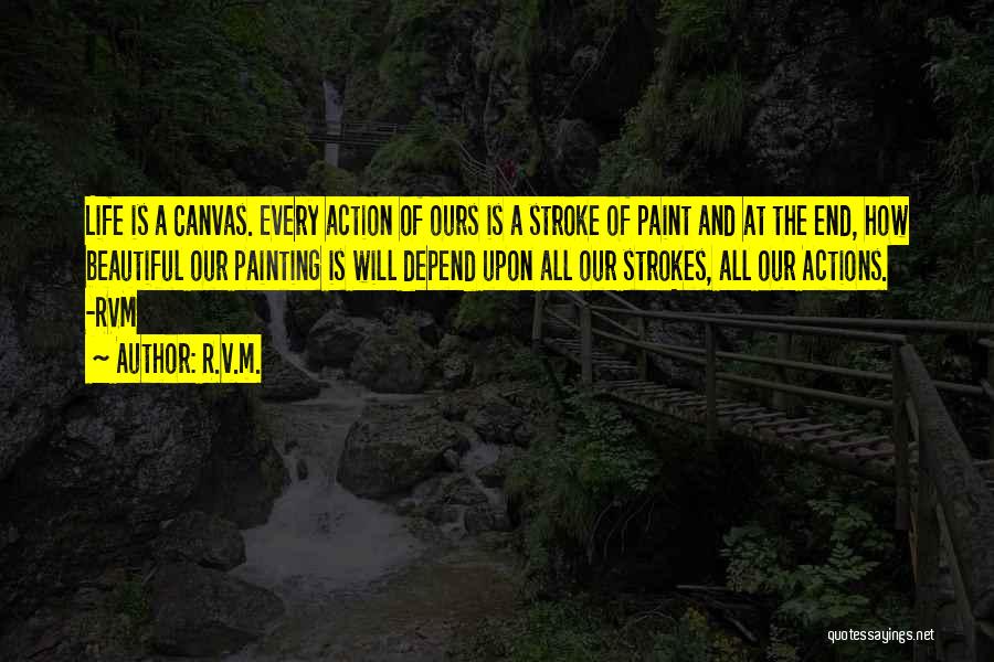 R.v.m. Quotes: Life Is A Canvas. Every Action Of Ours Is A Stroke Of Paint And At The End, How Beautiful Our