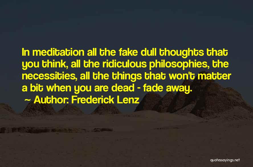 Frederick Lenz Quotes: In Meditation All The Fake Dull Thoughts That You Think, All The Ridiculous Philosophies, The Necessities, All The Things That