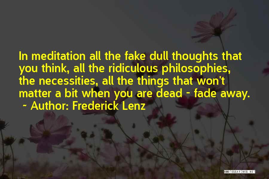 Frederick Lenz Quotes: In Meditation All The Fake Dull Thoughts That You Think, All The Ridiculous Philosophies, The Necessities, All The Things That