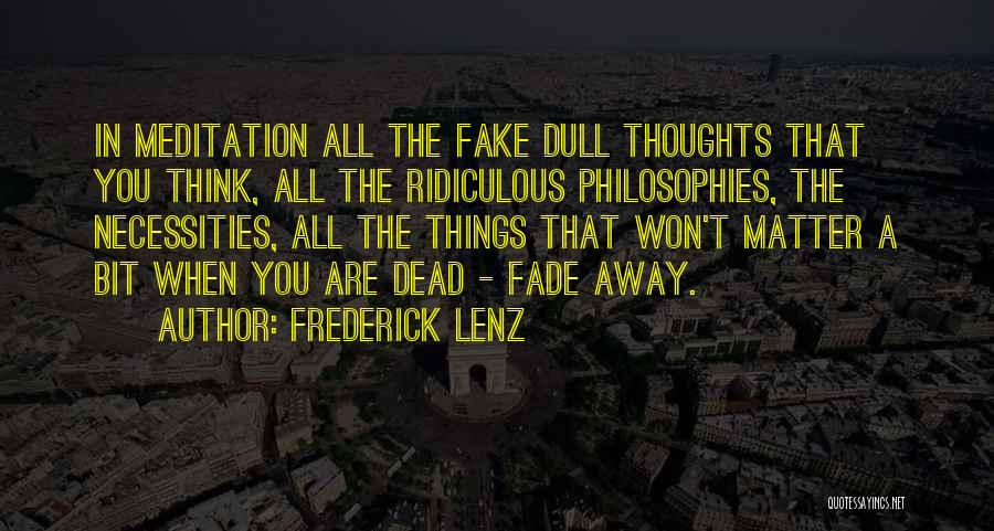 Frederick Lenz Quotes: In Meditation All The Fake Dull Thoughts That You Think, All The Ridiculous Philosophies, The Necessities, All The Things That