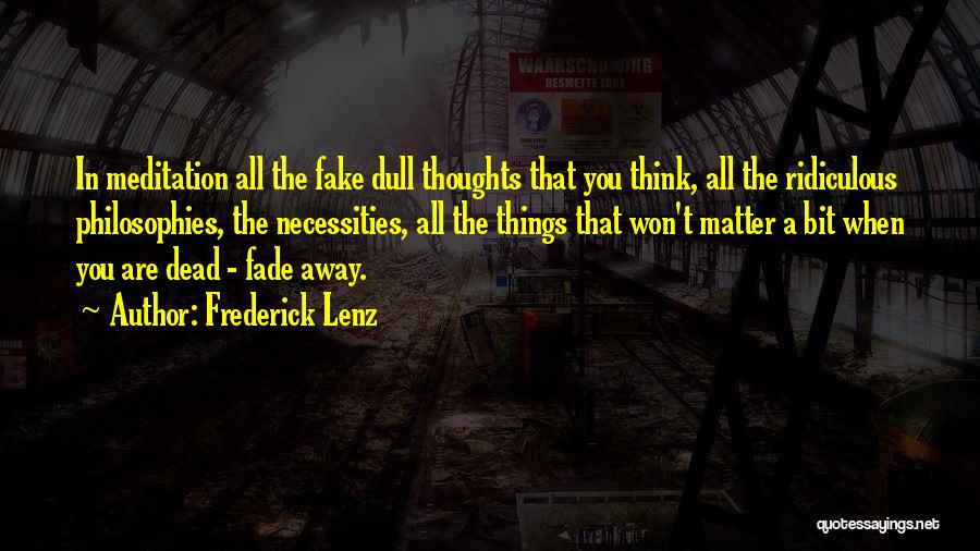 Frederick Lenz Quotes: In Meditation All The Fake Dull Thoughts That You Think, All The Ridiculous Philosophies, The Necessities, All The Things That