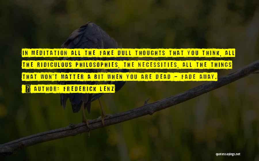 Frederick Lenz Quotes: In Meditation All The Fake Dull Thoughts That You Think, All The Ridiculous Philosophies, The Necessities, All The Things That