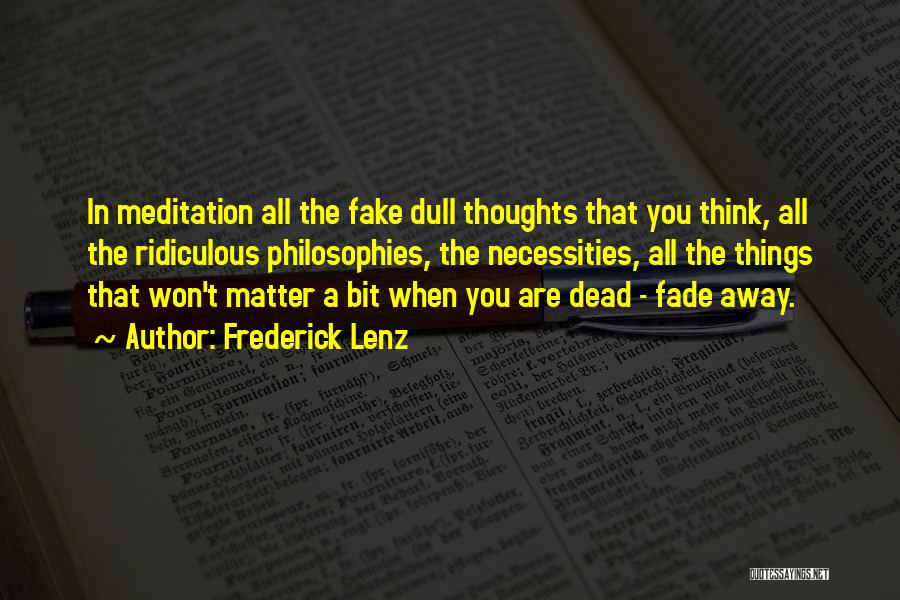 Frederick Lenz Quotes: In Meditation All The Fake Dull Thoughts That You Think, All The Ridiculous Philosophies, The Necessities, All The Things That