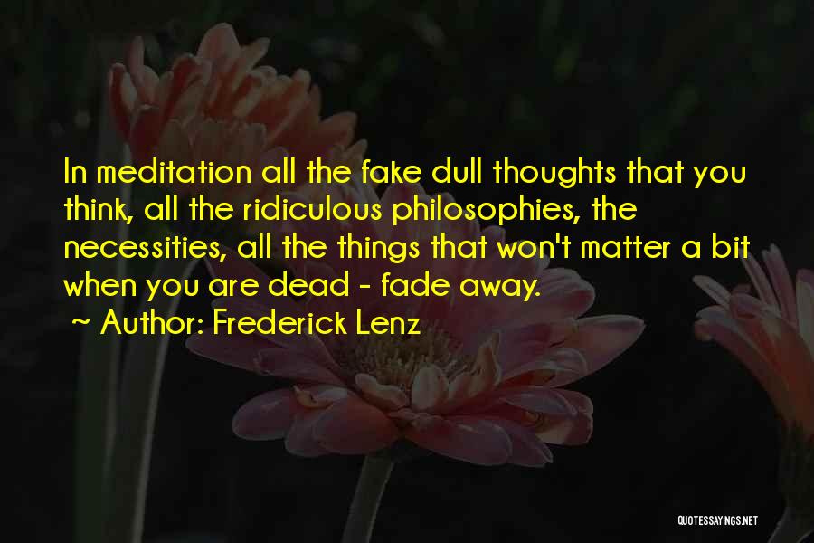Frederick Lenz Quotes: In Meditation All The Fake Dull Thoughts That You Think, All The Ridiculous Philosophies, The Necessities, All The Things That