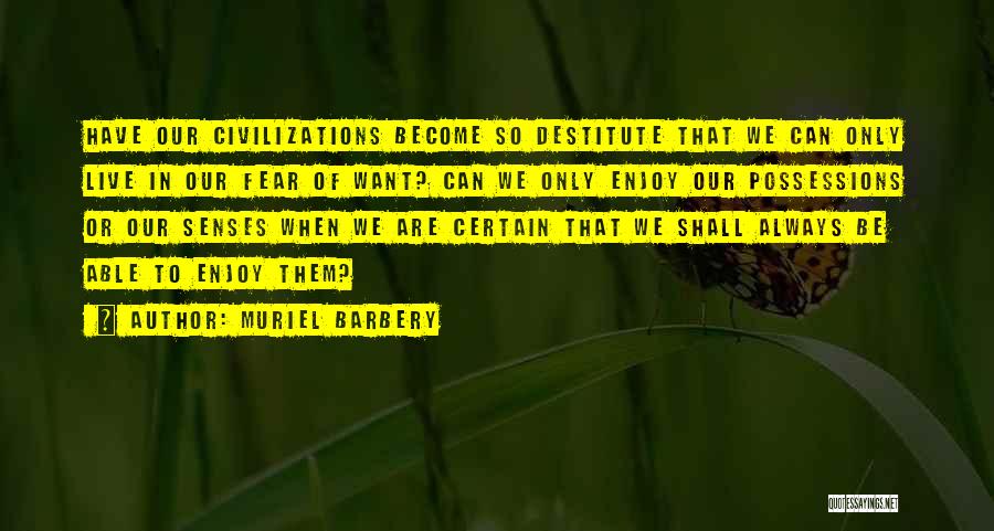 Muriel Barbery Quotes: Have Our Civilizations Become So Destitute That We Can Only Live In Our Fear Of Want? Can We Only Enjoy