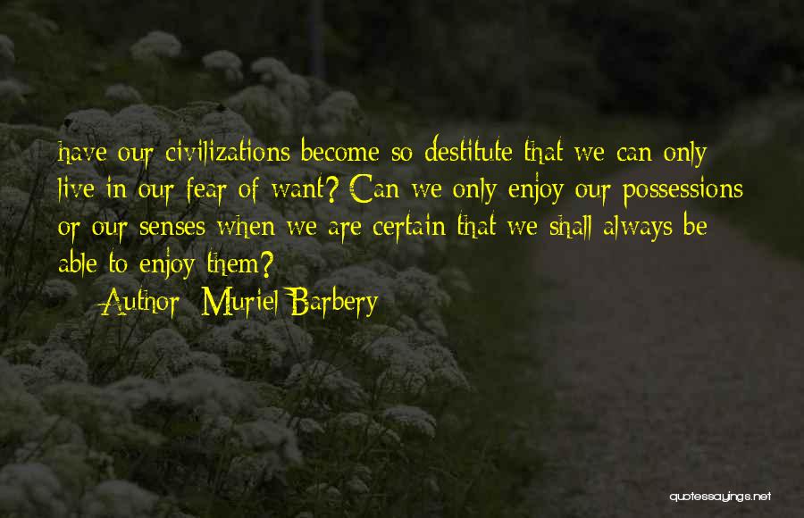 Muriel Barbery Quotes: Have Our Civilizations Become So Destitute That We Can Only Live In Our Fear Of Want? Can We Only Enjoy