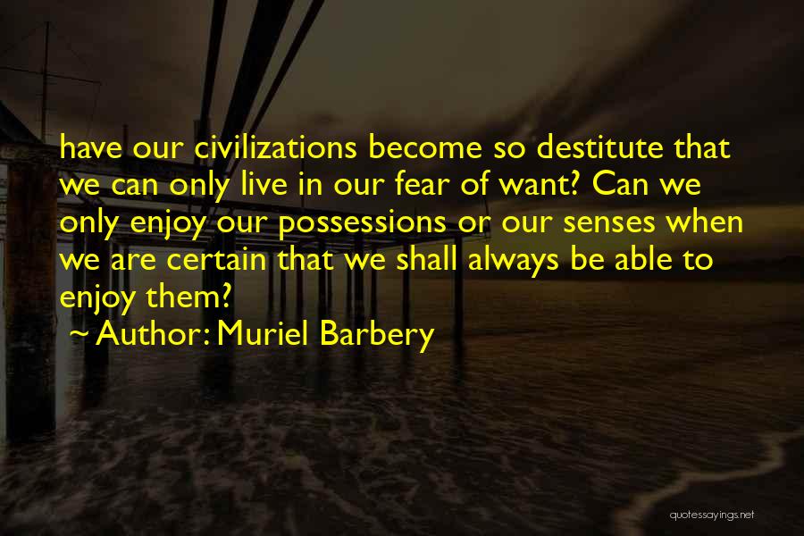 Muriel Barbery Quotes: Have Our Civilizations Become So Destitute That We Can Only Live In Our Fear Of Want? Can We Only Enjoy