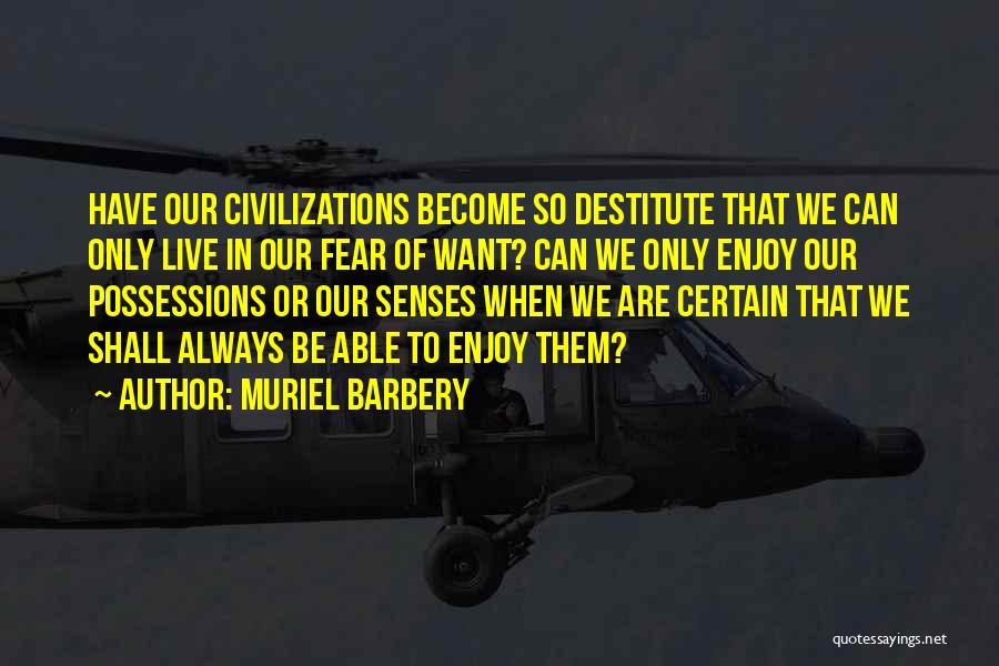 Muriel Barbery Quotes: Have Our Civilizations Become So Destitute That We Can Only Live In Our Fear Of Want? Can We Only Enjoy