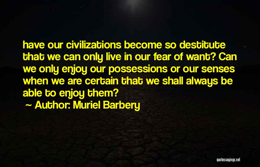 Muriel Barbery Quotes: Have Our Civilizations Become So Destitute That We Can Only Live In Our Fear Of Want? Can We Only Enjoy