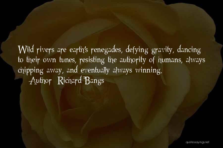 Richard Bangs Quotes: Wild Rivers Are Earth's Renegades, Defying Gravity, Dancing To Their Own Tunes, Resisting The Authority Of Humans, Always Chipping Away,