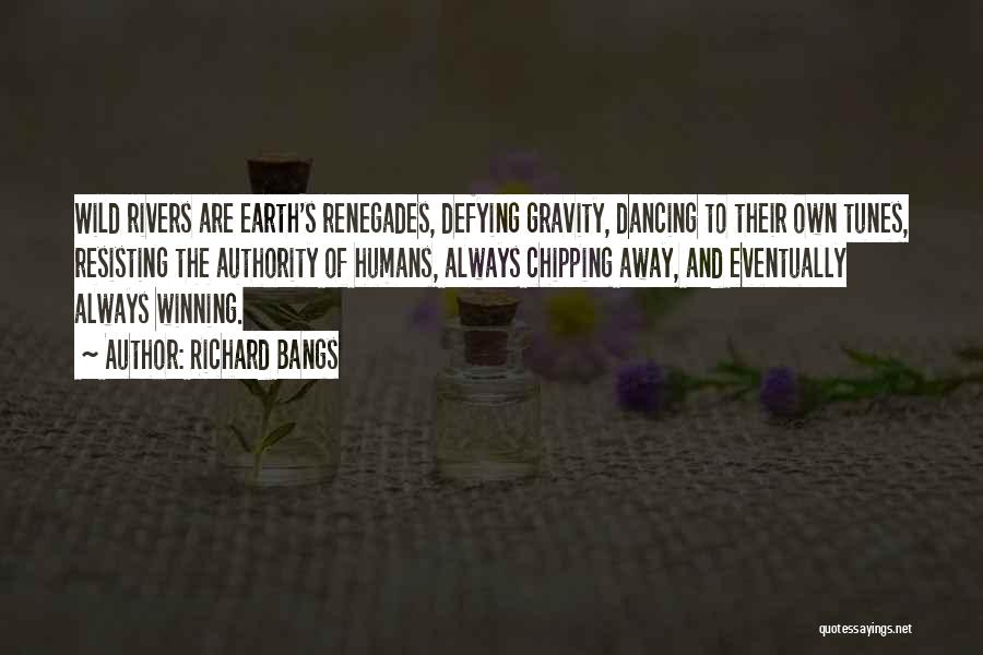 Richard Bangs Quotes: Wild Rivers Are Earth's Renegades, Defying Gravity, Dancing To Their Own Tunes, Resisting The Authority Of Humans, Always Chipping Away,