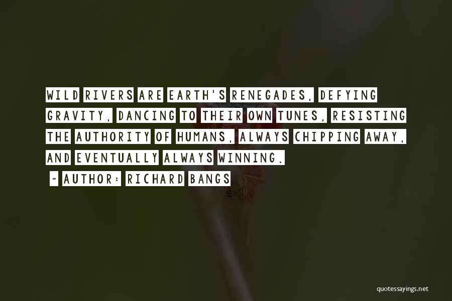 Richard Bangs Quotes: Wild Rivers Are Earth's Renegades, Defying Gravity, Dancing To Their Own Tunes, Resisting The Authority Of Humans, Always Chipping Away,