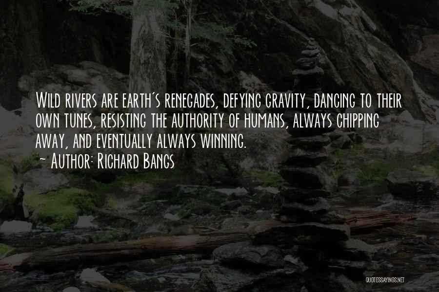 Richard Bangs Quotes: Wild Rivers Are Earth's Renegades, Defying Gravity, Dancing To Their Own Tunes, Resisting The Authority Of Humans, Always Chipping Away,