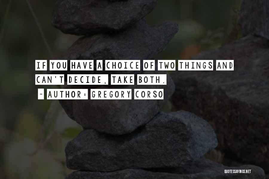 Gregory Corso Quotes: If You Have A Choice Of Two Things And Can't Decide, Take Both.
