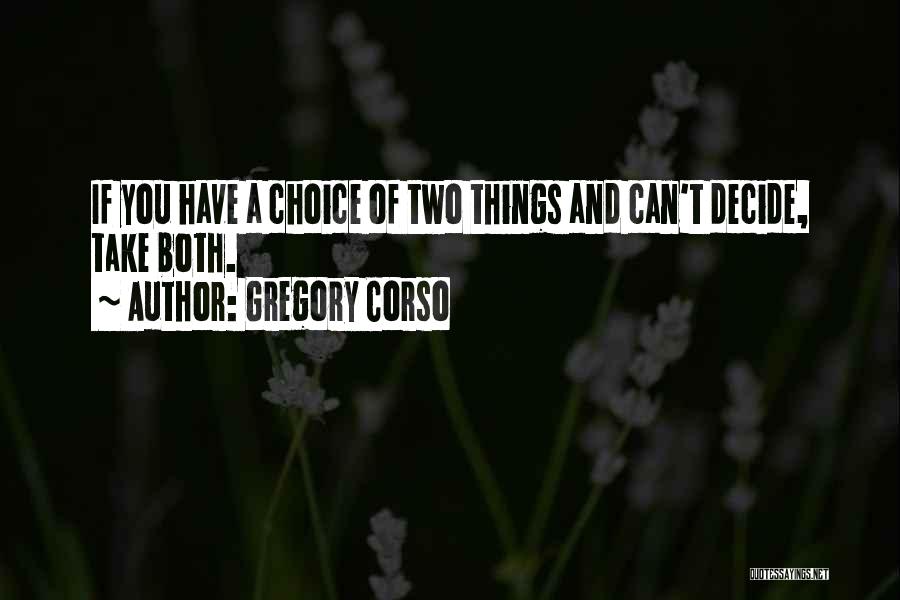 Gregory Corso Quotes: If You Have A Choice Of Two Things And Can't Decide, Take Both.
