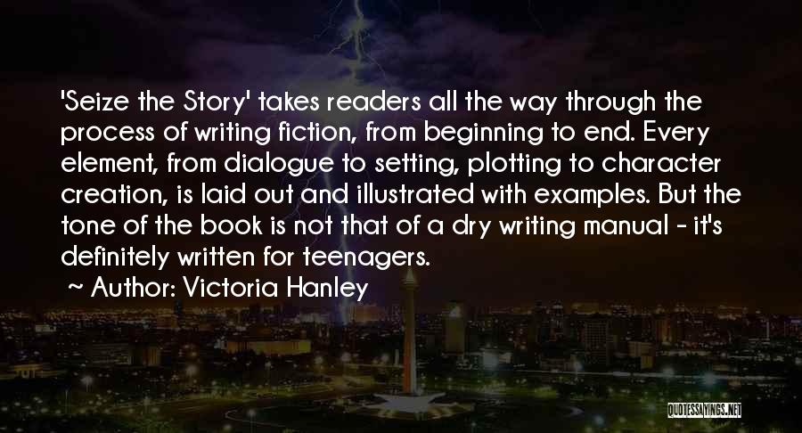 Victoria Hanley Quotes: 'seize The Story' Takes Readers All The Way Through The Process Of Writing Fiction, From Beginning To End. Every Element,