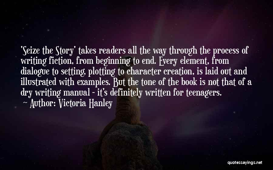 Victoria Hanley Quotes: 'seize The Story' Takes Readers All The Way Through The Process Of Writing Fiction, From Beginning To End. Every Element,