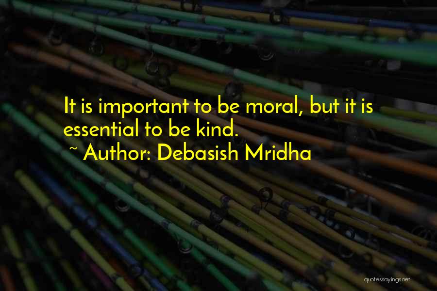 Debasish Mridha Quotes: It Is Important To Be Moral, But It Is Essential To Be Kind.