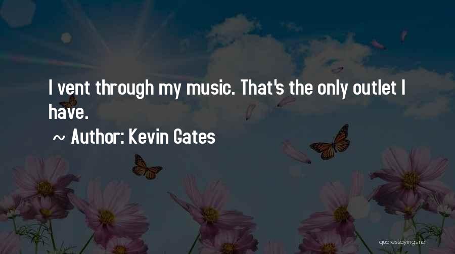 Kevin Gates Quotes: I Vent Through My Music. That's The Only Outlet I Have.
