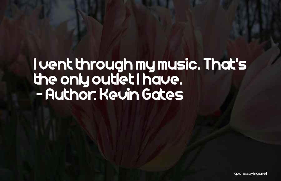 Kevin Gates Quotes: I Vent Through My Music. That's The Only Outlet I Have.
