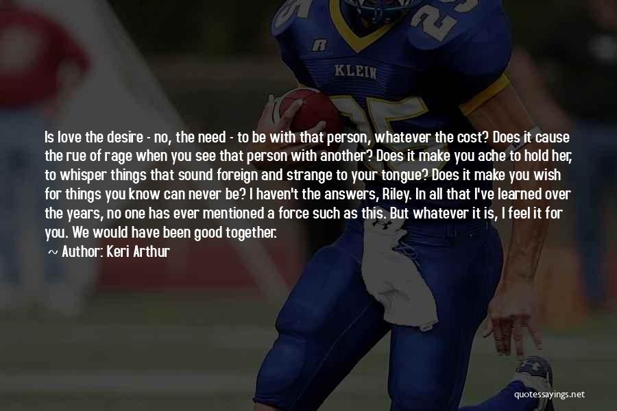 Keri Arthur Quotes: Is Love The Desire - No, The Need - To Be With That Person, Whatever The Cost? Does It Cause