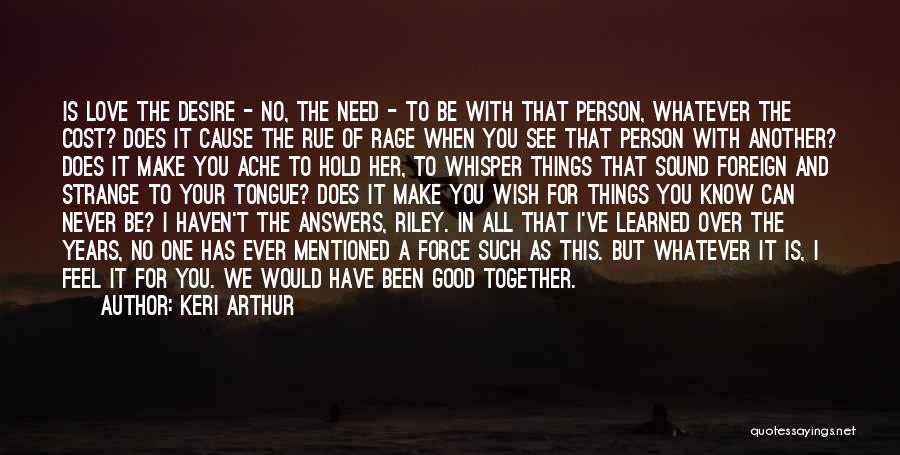 Keri Arthur Quotes: Is Love The Desire - No, The Need - To Be With That Person, Whatever The Cost? Does It Cause