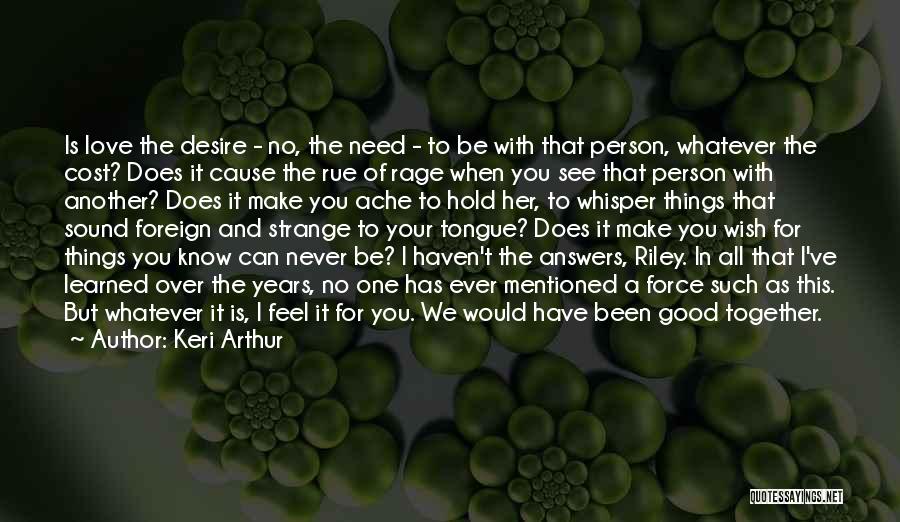 Keri Arthur Quotes: Is Love The Desire - No, The Need - To Be With That Person, Whatever The Cost? Does It Cause