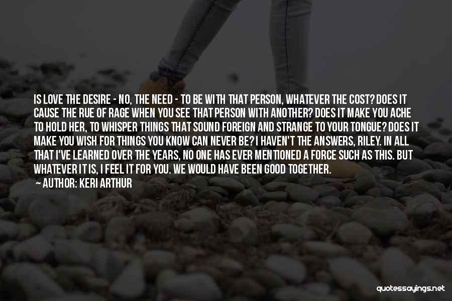 Keri Arthur Quotes: Is Love The Desire - No, The Need - To Be With That Person, Whatever The Cost? Does It Cause