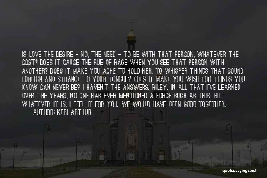 Keri Arthur Quotes: Is Love The Desire - No, The Need - To Be With That Person, Whatever The Cost? Does It Cause