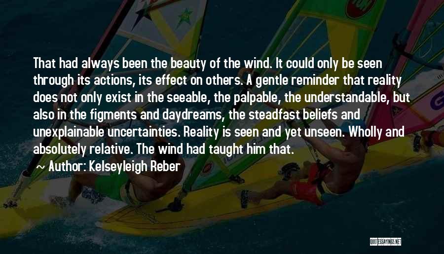 Kelseyleigh Reber Quotes: That Had Always Been The Beauty Of The Wind. It Could Only Be Seen Through Its Actions, Its Effect On