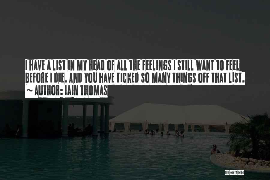 Iain Thomas Quotes: I Have A List In My Head Of All The Feelings I Still Want To Feel Before I Die. And