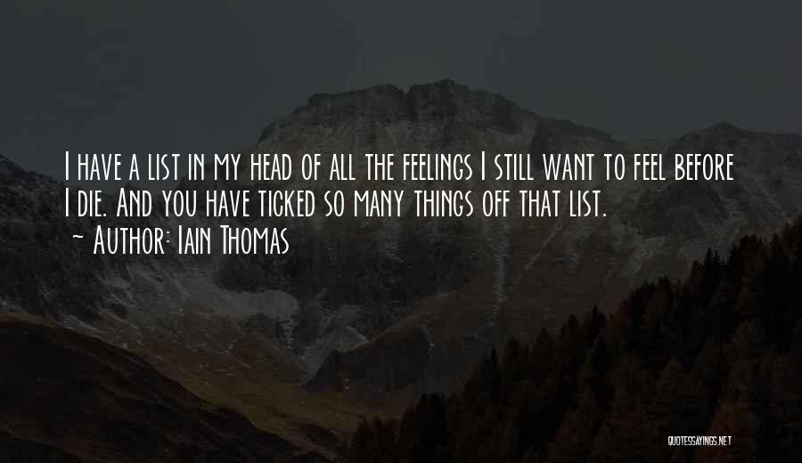 Iain Thomas Quotes: I Have A List In My Head Of All The Feelings I Still Want To Feel Before I Die. And