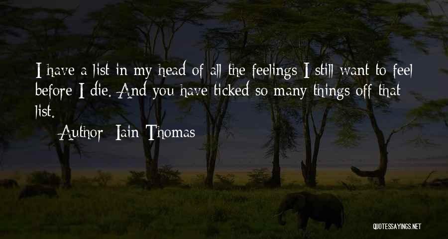 Iain Thomas Quotes: I Have A List In My Head Of All The Feelings I Still Want To Feel Before I Die. And