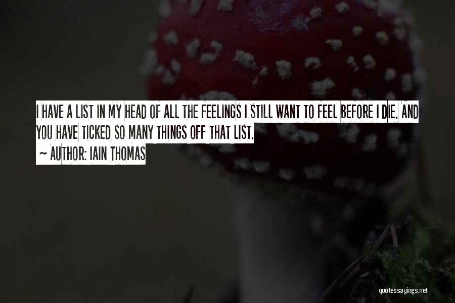 Iain Thomas Quotes: I Have A List In My Head Of All The Feelings I Still Want To Feel Before I Die. And
