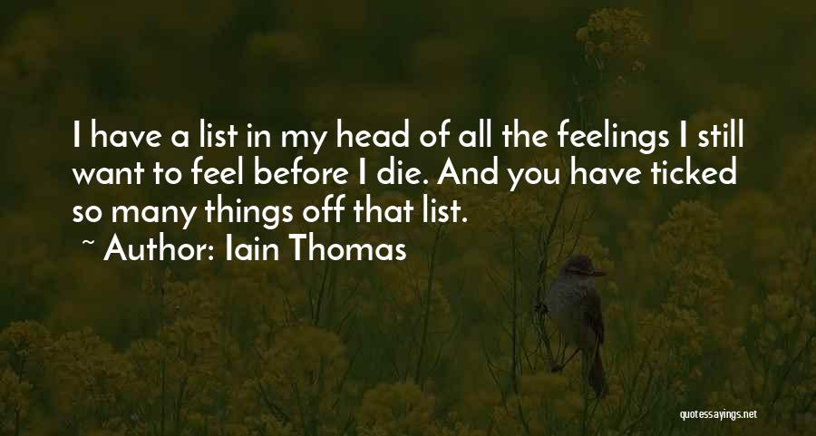 Iain Thomas Quotes: I Have A List In My Head Of All The Feelings I Still Want To Feel Before I Die. And