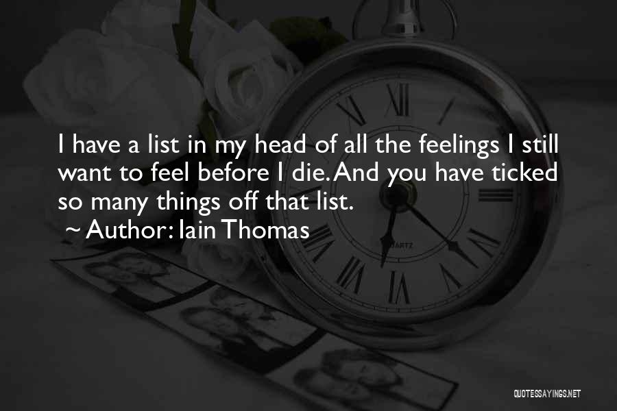 Iain Thomas Quotes: I Have A List In My Head Of All The Feelings I Still Want To Feel Before I Die. And