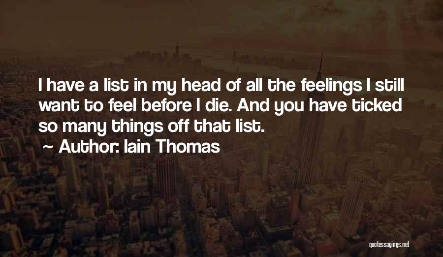 Iain Thomas Quotes: I Have A List In My Head Of All The Feelings I Still Want To Feel Before I Die. And