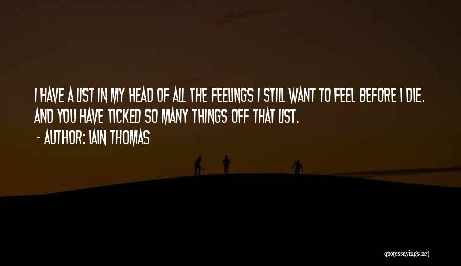 Iain Thomas Quotes: I Have A List In My Head Of All The Feelings I Still Want To Feel Before I Die. And