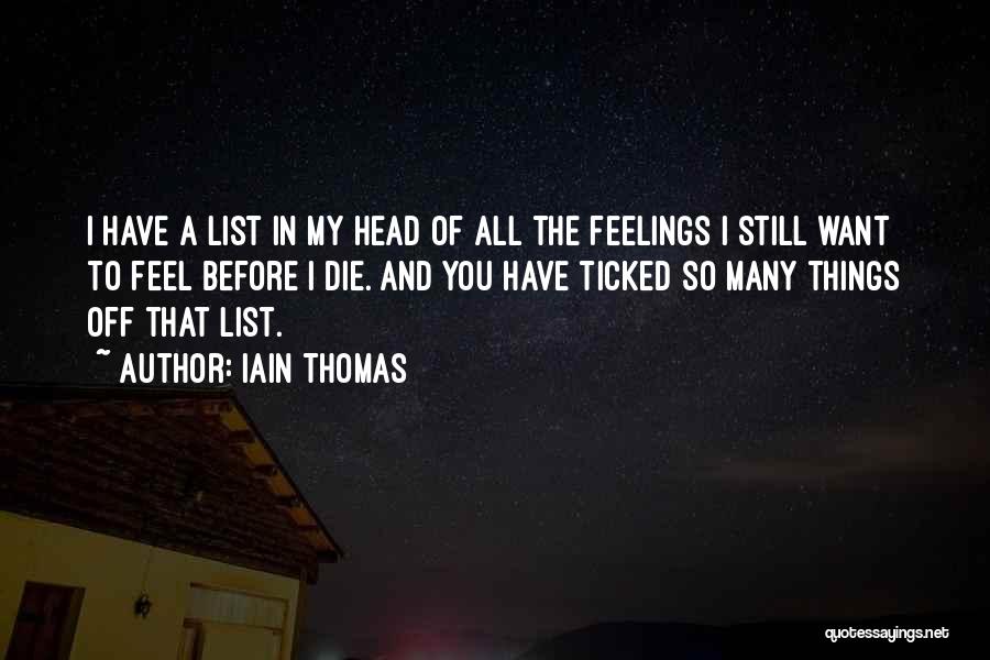 Iain Thomas Quotes: I Have A List In My Head Of All The Feelings I Still Want To Feel Before I Die. And