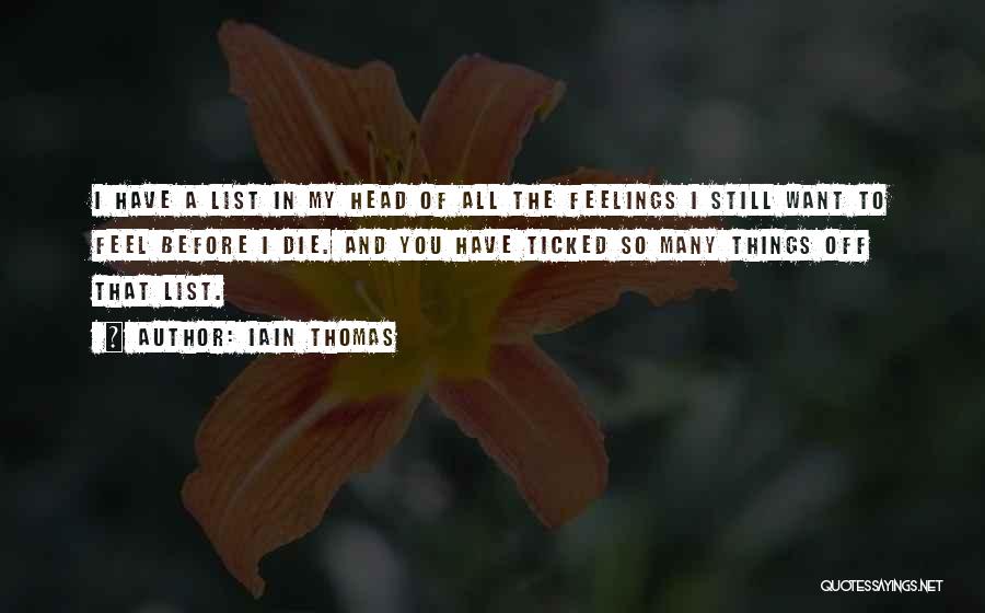 Iain Thomas Quotes: I Have A List In My Head Of All The Feelings I Still Want To Feel Before I Die. And